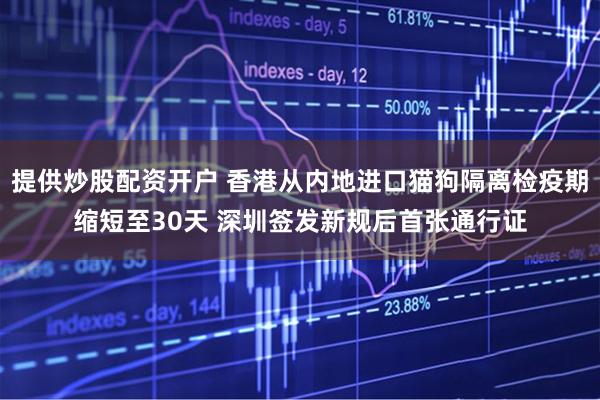 提供炒股配资开户 香港从内地进口猫狗隔离检疫期缩短至30天 深圳签发新规后首张通行证