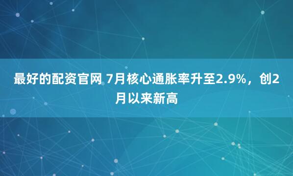 最好的配资官网 7月核心通胀率升至2.9%，创2月以来新高