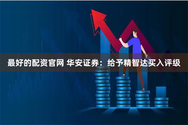 最好的配资官网 华安证券：给予精智达买入评级