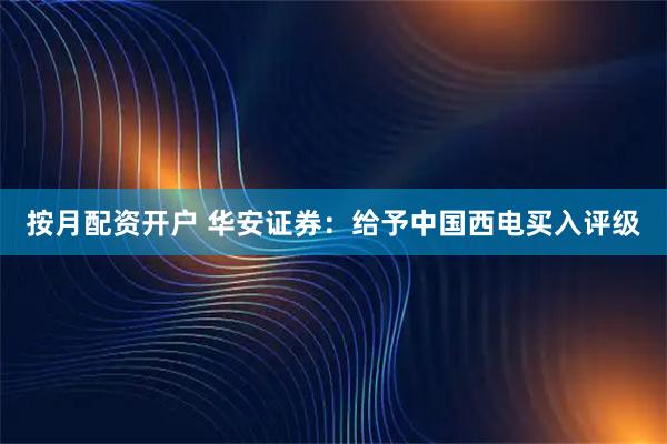 按月配资开户 华安证券：给予中国西电买入评级