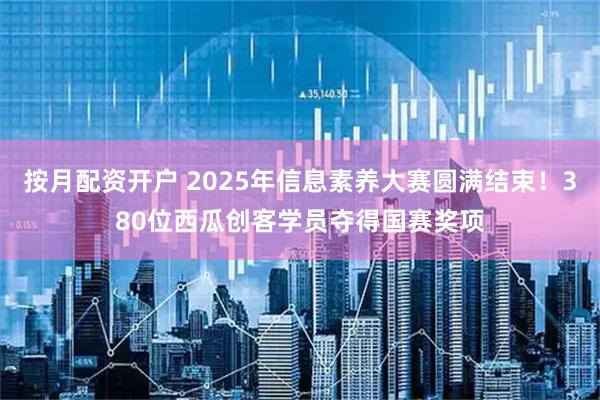 按月配资开户 2025年信息素养大赛圆满结束！380位西瓜创客学员夺得国赛奖项