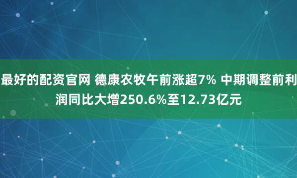 最好的配资官网 德康农牧午前涨超7% 中期调整前利润同比大增250.6%至12.73亿元