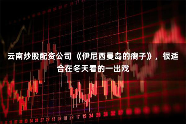 云南炒股配资公司 《伊尼西曼岛的瘸子》，很适合在冬天看的一出戏