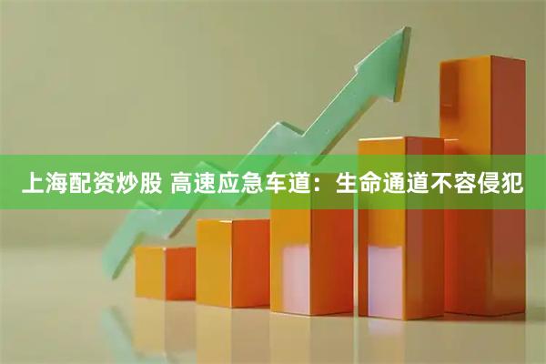 上海配资炒股 高速应急车道：生命通道不容侵犯