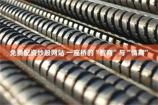免费配资炒股网站 一座桥的“智商”与“情商”