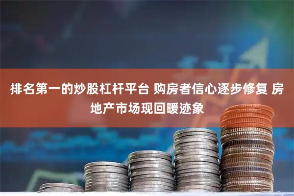 排名第一的炒股杠杆平台 购房者信心逐步修复 房地产市场现回暖迹象
