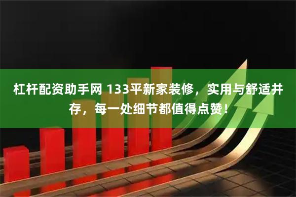 杠杆配资助手网 133平新家装修，实用与舒适并存，每一处细节都值得点赞！