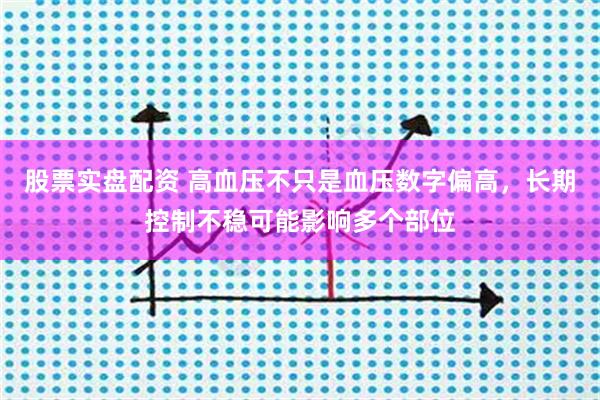 股票实盘配资 高血压不只是血压数字偏高，长期控制不稳可能影响多个部位