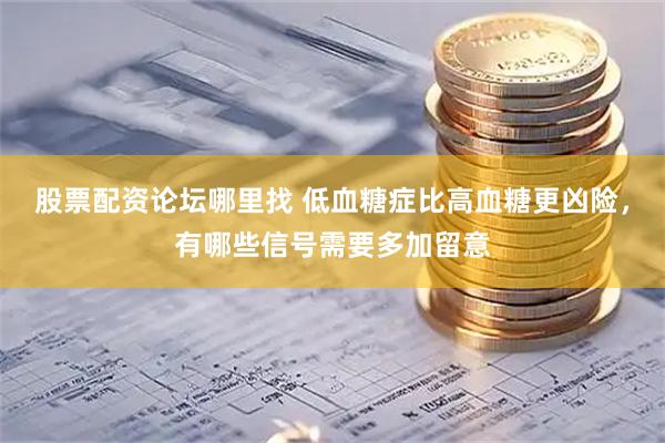 股票配资论坛哪里找 低血糖症比高血糖更凶险，有哪些信号需要多加留意